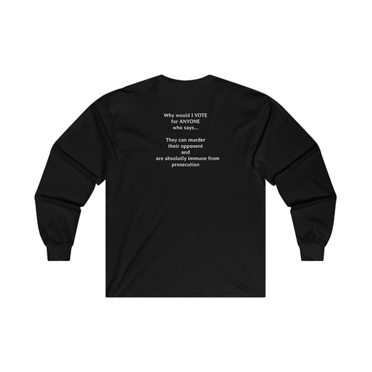 Why Would I Vote for Anyone Who Says - I can Murder Someone and Have Absolute Immunity | Ultra Cotton Long Sleeve Tee