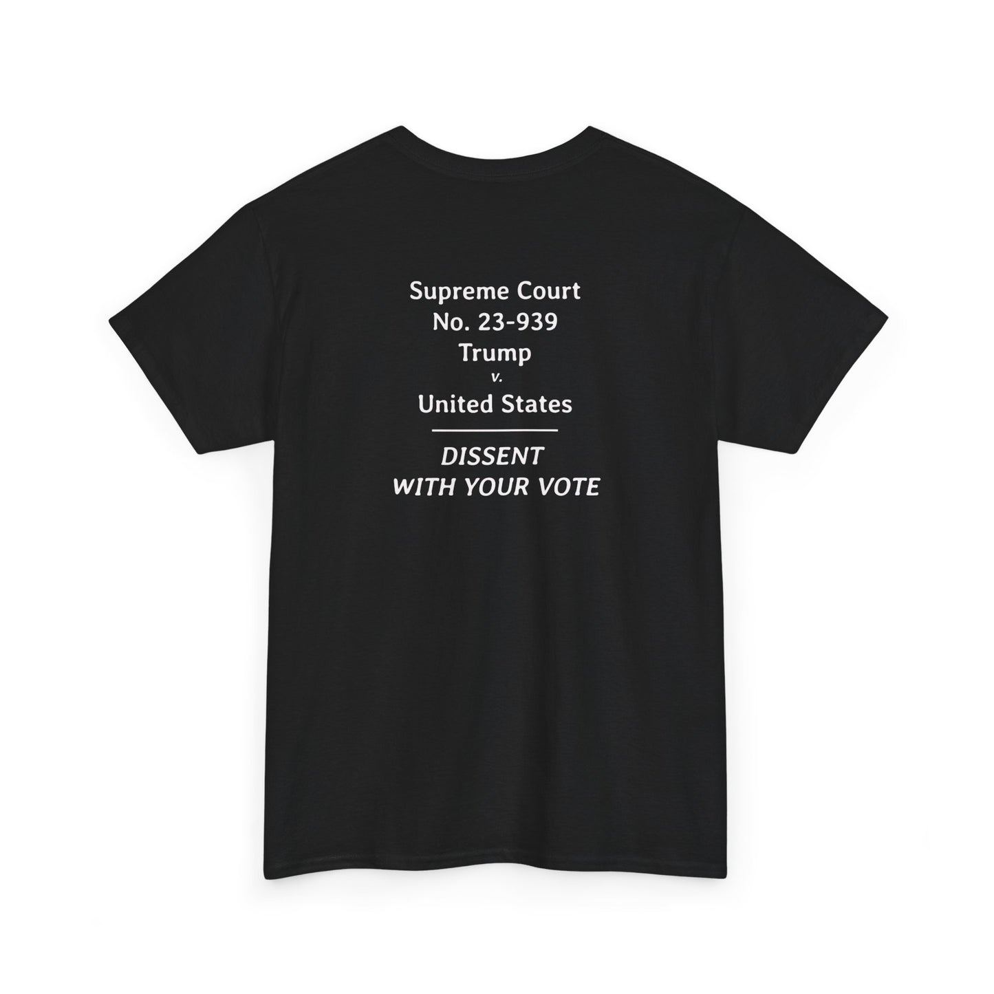 Supreme Court 23-939 Trump v. United States - Dissent With Your Vote | Unisex Heavy Cotton Tee