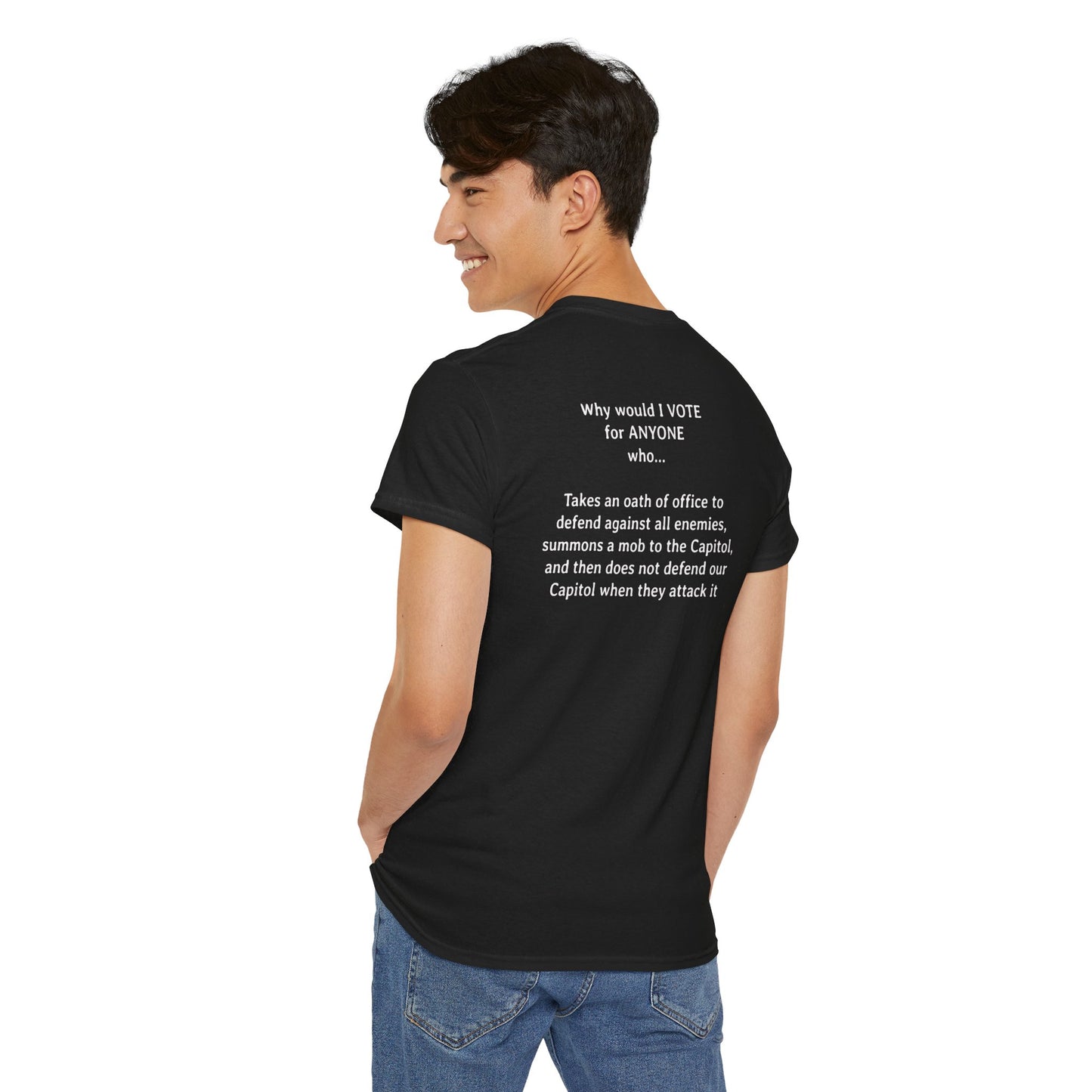 Why Would I Vote for Anyone Who - Takes an oath of office to defend against all enemies, summons a mob to the Capitol, and then does not defend our Capitol when they attack it | Unisex Heavy Cotton Tee