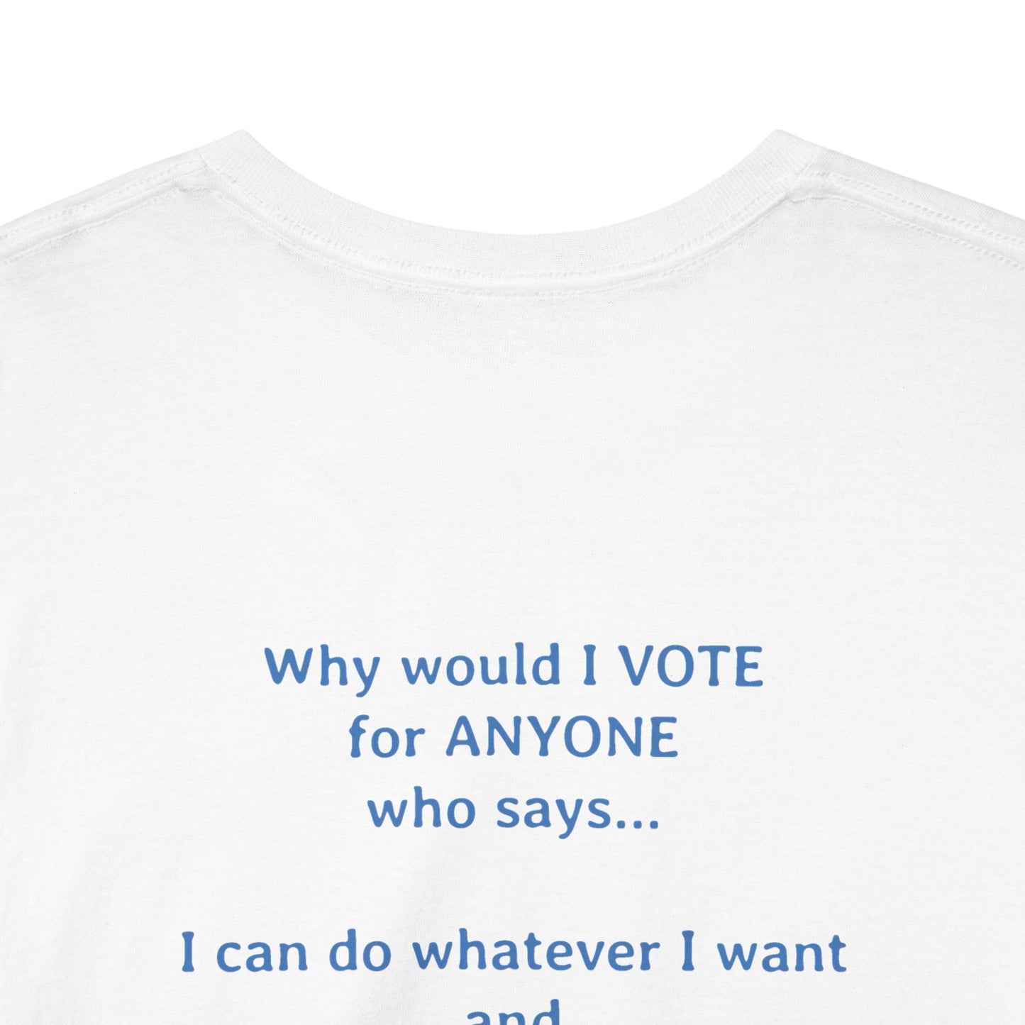 Why Would I Vote for Anyone Who Says - I can do whatever I want | Unisex Heavy Cotton Tee