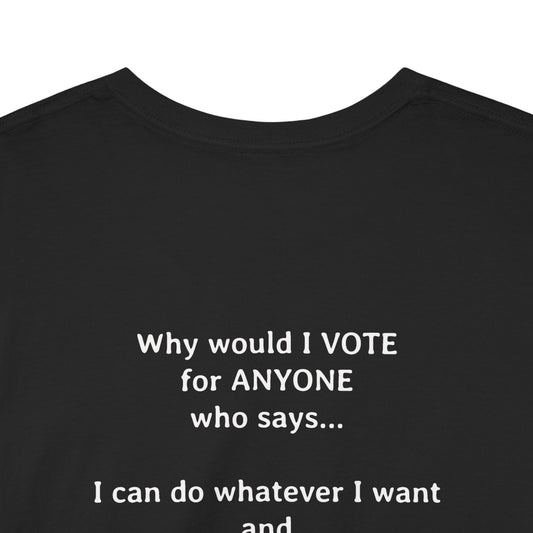 Why Would I Vote for Anyone Who Says - I can do whatever I want | Unisex Heavy Cotton Tee