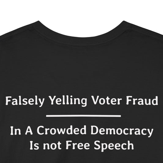 Falsely Yelling Voter Fraud - In a Crowded Democracy is not Free Speech  | Unisex Heavy Cotton Tee