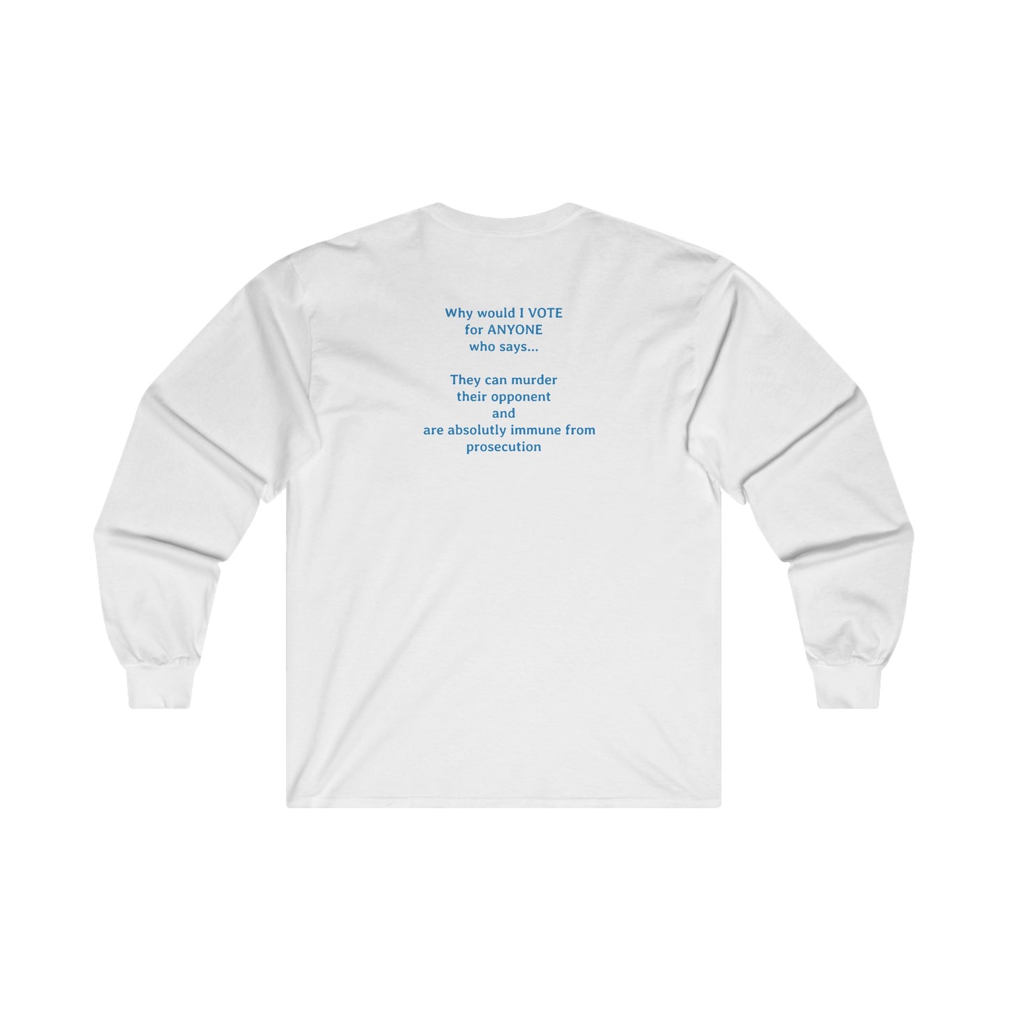 Why Would I Vote for Anyone Who Says - I can Murder Someone and Have Absolute Immunity | Ultra Cotton Long Sleeve Tee